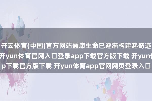 开云体育(中国)官方网站盈康生命已逐渐构建起奇迹患者的智能交互平台-开yun体育官网入口登录app下载官方版下载 开yun体育app官网网页登录入口