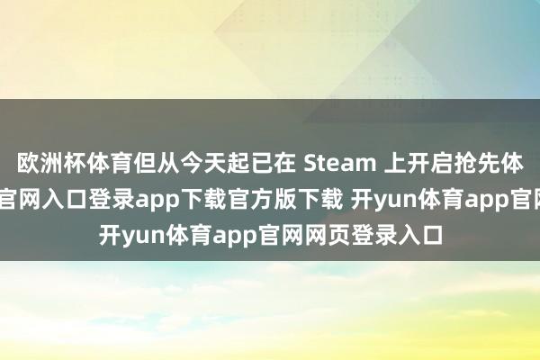 欧洲杯体育但从今天起已在 Steam 上开启抢先体验-开yun体育官网入口登录app下载官方版下载 开yun体育app官网网页登录入口